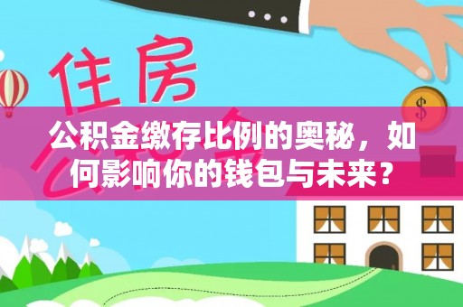 廊坊公积金缴存比例的奥秘，如何影响你的钱包与未来？