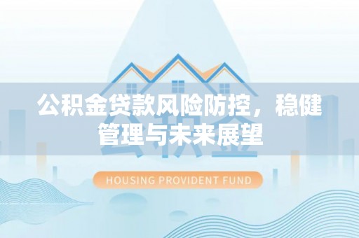 廊坊公积金贷款风险防控，稳健管理与未来展望
