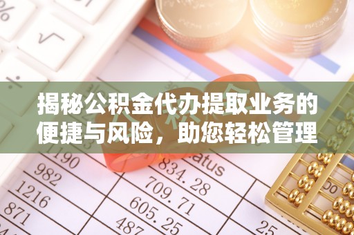 廊坊揭秘公积金代办提取业务的便捷与风险，助您轻松管理财务