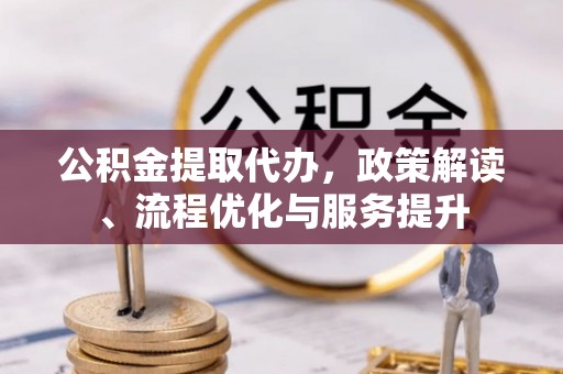 廊坊公积金提取代办，政策解读、流程优化与服务提升