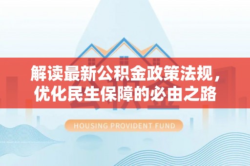 廊坊解读最新公积金政策法规，优化民生保障的必由之路