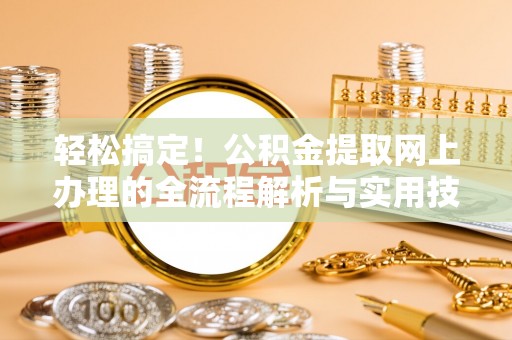 廊坊轻松搞定！公积金提取网上办理的全流程解析与实用技巧