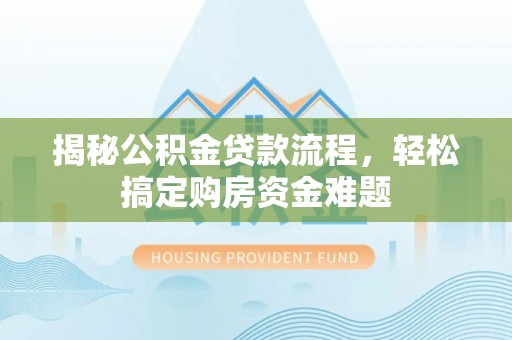 廊坊揭秘公积金贷款流程，轻松搞定购房资金难题