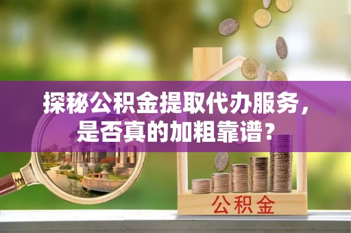廊坊探秘公积金提取代办服务，是否真的加粗靠谱？