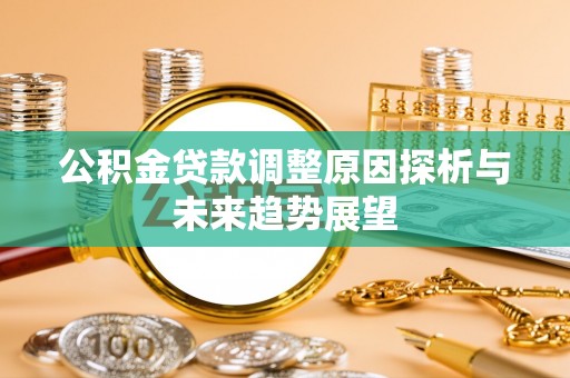 廊坊公积金贷款调整原因探析与未来趋势展望