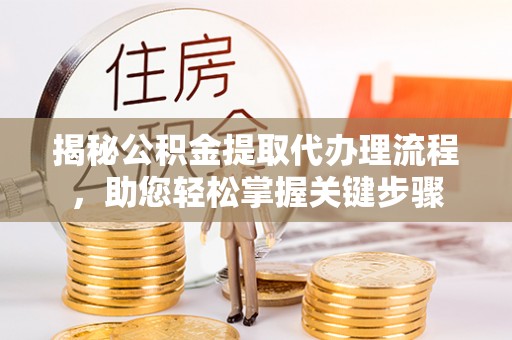 廊坊揭秘公积金提取代办理流程，助您轻松掌握关键步骤