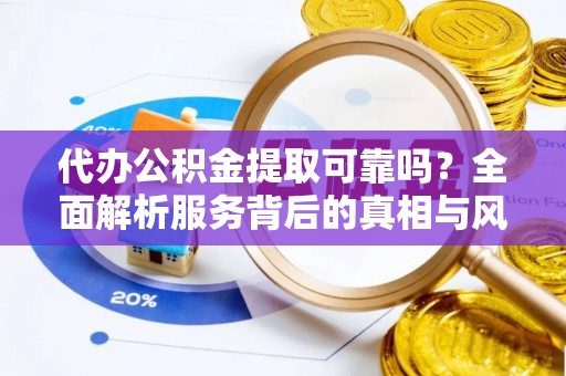 廊坊代办公积金提取可靠吗？全面解析服务背后的真相与风险