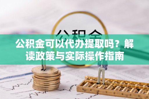 廊坊公积金可以代办提取吗？解读政策与实际操作指南