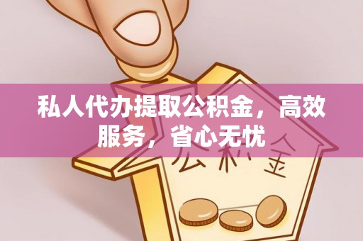 廊坊私人代办提取公积金，高效服务，省心无忧