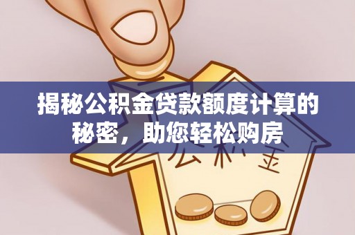 廊坊揭秘公积金贷款额度计算的秘密，助您轻松购房