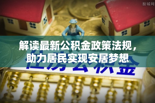廊坊解读最新公积金政策法规，助力居民实现安居梦想