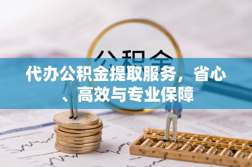 廊坊代办公积金提取服务，省心、高效与专业保障