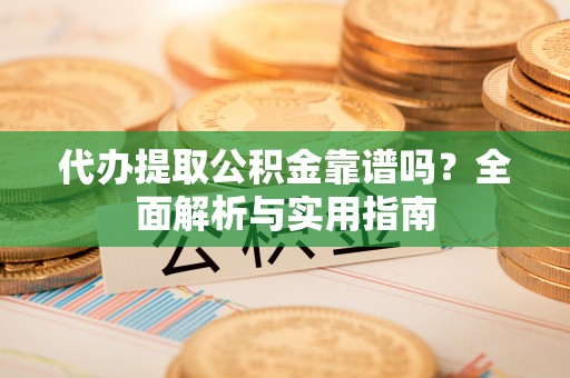 廊坊代办提取公积金靠谱吗？全面解析与实用指南