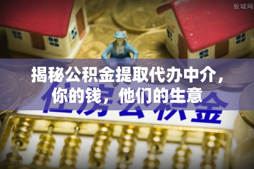 廊坊揭秘公积金提取代办中介，你的钱，他们的生意