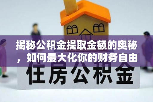 廊坊揭秘公积金提取金额的奥秘，如何最大化你的财务自由