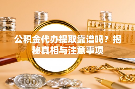 廊坊公积金代办提取靠谱吗？揭秘真相与注意事项