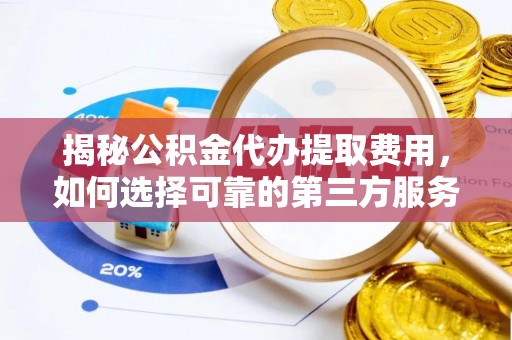 廊坊揭秘公积金代办提取费用，如何选择可靠的第三方服务