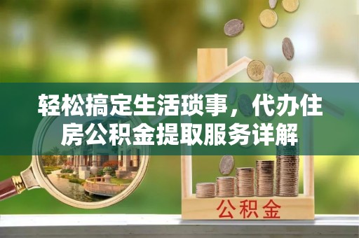 廊坊轻松搞定生活琐事，代办住房公积金提取服务详解