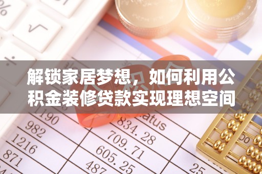 廊坊解锁家居梦想，如何利用公积金装修贷款实现理想空间