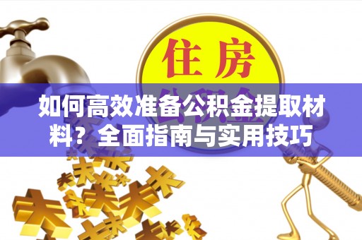 廊坊如何高效准备公积金提取材料？全面指南与实用技巧