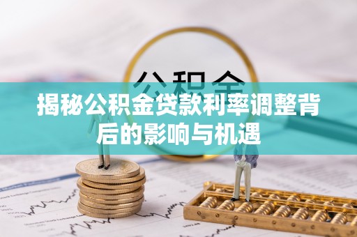 廊坊揭秘公积金贷款利率调整背后的影响与机遇