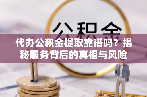 廊坊代办公积金提取靠谱吗？揭秘服务背后的真相与风险