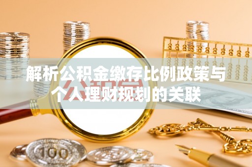 廊坊解析公积金缴存比例政策与个人理财规划的关联