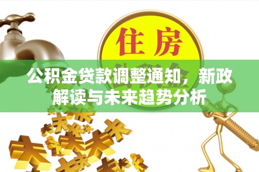 廊坊公积金贷款调整通知，新政解读与未来趋势分析