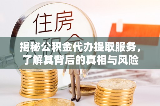 廊坊揭秘公积金代办提取服务，了解其背后的真相与风险