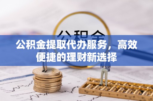 廊坊公积金提取代办服务，高效便捷的理财新选择