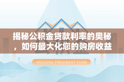 廊坊揭秘公积金贷款利率的奥秘，如何最大化您的购房收益