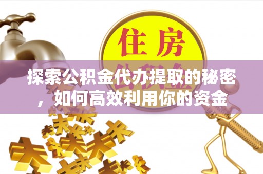 廊坊探索公积金代办提取的秘密，如何高效利用你的资金