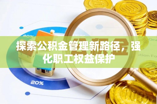廊坊探索公积金管理新路径，强化职工权益保护