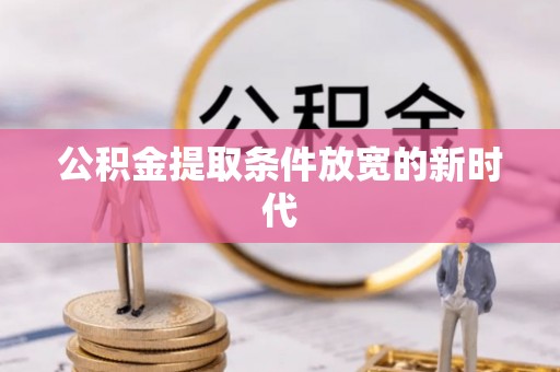 廊坊公积金提取条件放宽的新时代
