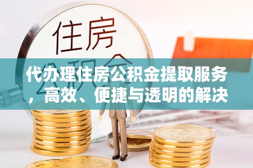 廊坊代办理住房公积金提取服务，高效、便捷与透明的解决方案