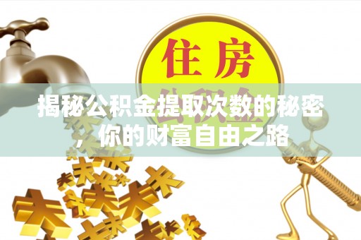 廊坊揭秘公积金提取次数的秘密，你的财富自由之路