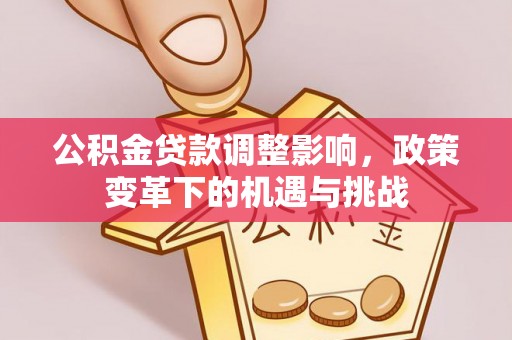 廊坊公积金贷款调整影响，政策变革下的机遇与挑战