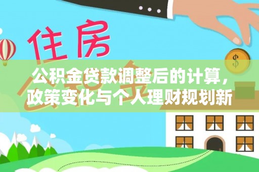廊坊公积金贷款调整后的计算，政策变化与个人理财规划新思路
