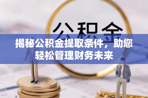 廊坊揭秘公积金提取条件，助您轻松管理财务未来