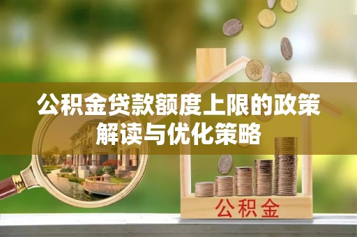 廊坊公积金贷款额度上限的政策解读与优化策略