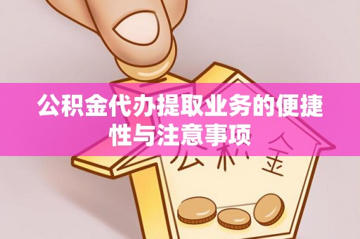廊坊公积金代办提取业务的便捷性与注意事项
