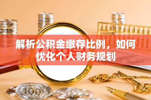 廊坊解析公积金缴存比例，如何优化个人财务规划