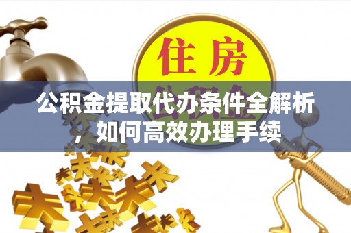 廊坊公积金提取代办条件全解析，如何高效办理手续