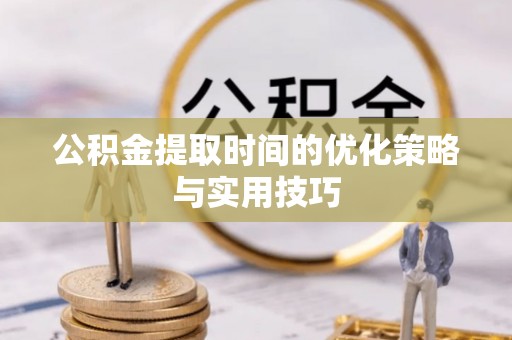 廊坊公积金提取时间的优化策略与实用技巧