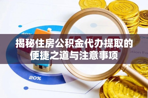 廊坊揭秘住房公积金代办提取的便捷之道与注意事项