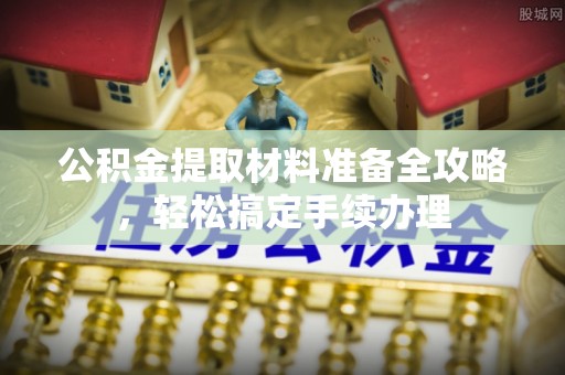 廊坊公积金提取材料准备全攻略，轻松搞定手续办理