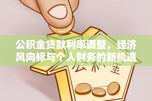 廊坊公积金贷款利率调整，经济风向标与个人财务的新机遇