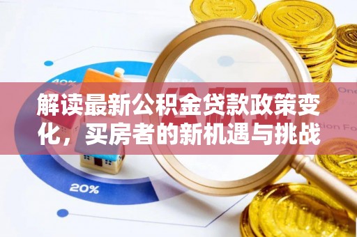 廊坊解读最新公积金贷款政策变化，买房者的新机遇与挑战