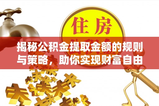 廊坊揭秘公积金提取金额的规则与策略，助你实现财富自由
