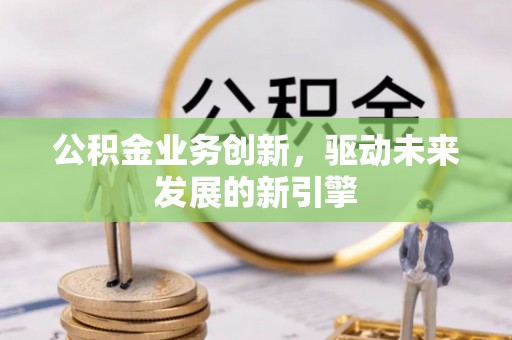 廊坊公积金业务创新，驱动未来发展的新引擎